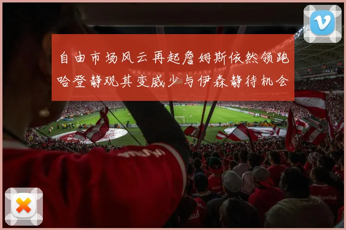 自由市场风云再起詹姆斯依然领跑哈登静观其变威少与伊森静待机会