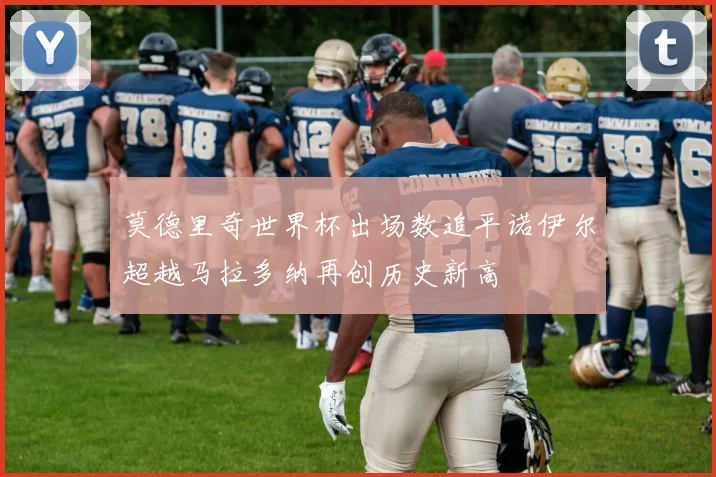 莫德里奇世界杯出场数追平诺伊尔超越马拉多纳再创历史新高