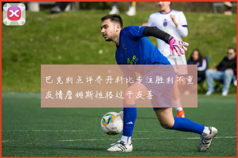巴克利点评乔丹科比专注胜利不重友情詹姆斯性格过于友善