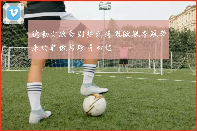 德勒古欣告别热刺感慨欧联夺冠带来的骄傲与珍贵回忆