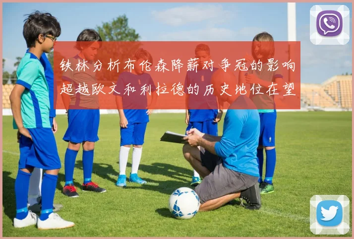 铁林分析布伦森降薪对争冠的影响超越欧文和利拉德的历史地位在望